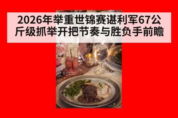 2026年举重世锦赛谌利军67公斤级抓举开把节奏与胜负手前瞻