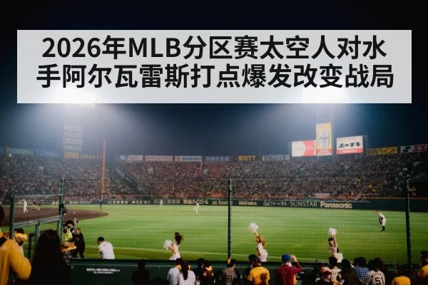 2026年MLB分区赛太空人对水手阿尔瓦雷斯打点爆发改变战局
